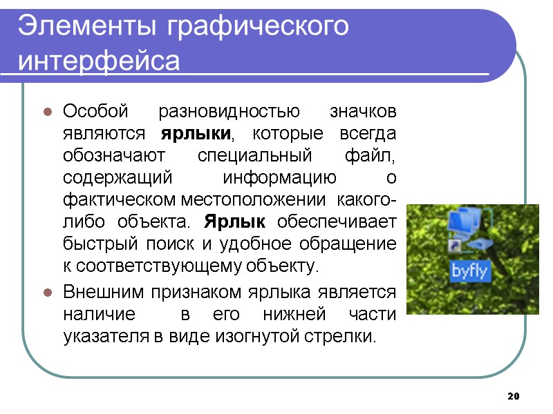 20 Элементы графического интерфейса Особой разновидностью значков являются ярлыки, которые всегда обозначают специальный файл, 20 Элементы графического интерфейса Особой разновидностью значков являются ярлыки, которые всегда обозначают специальный файл,